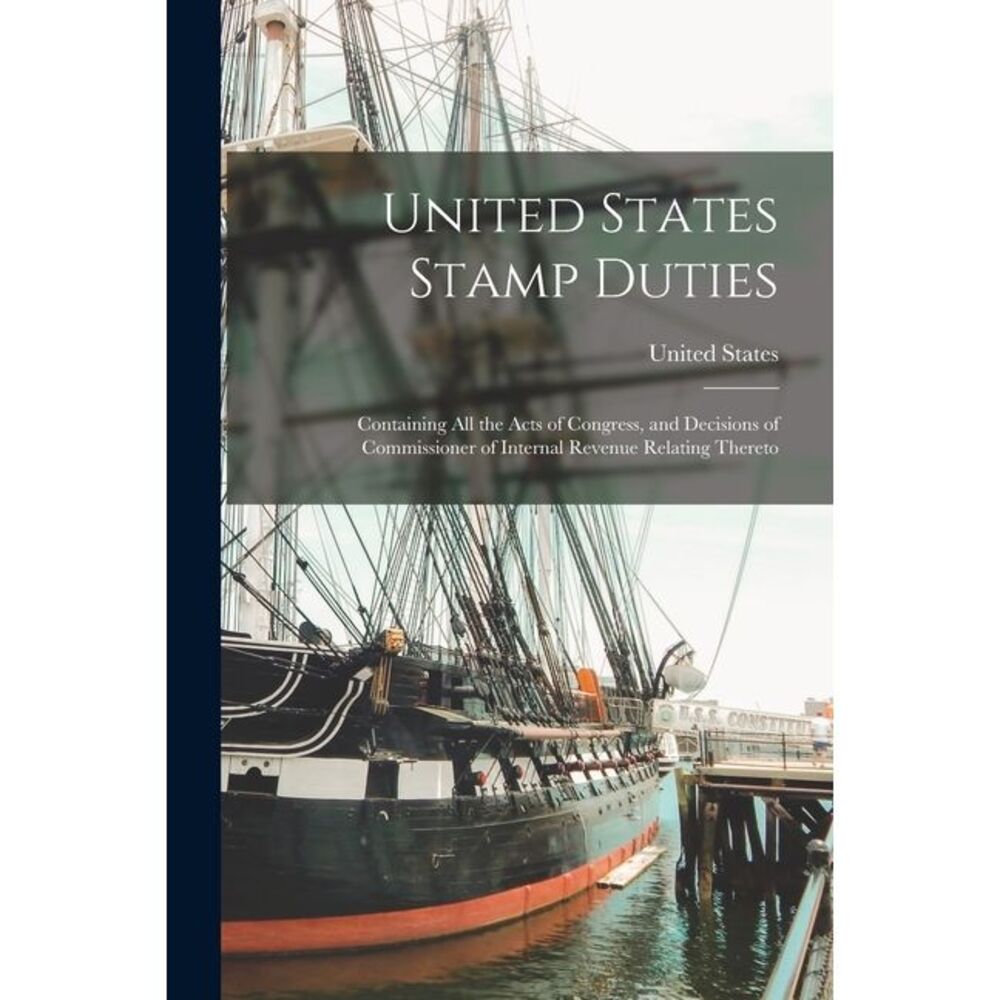 United States Stamp Duties: Containing all the Acts of Congress, and Decisions o